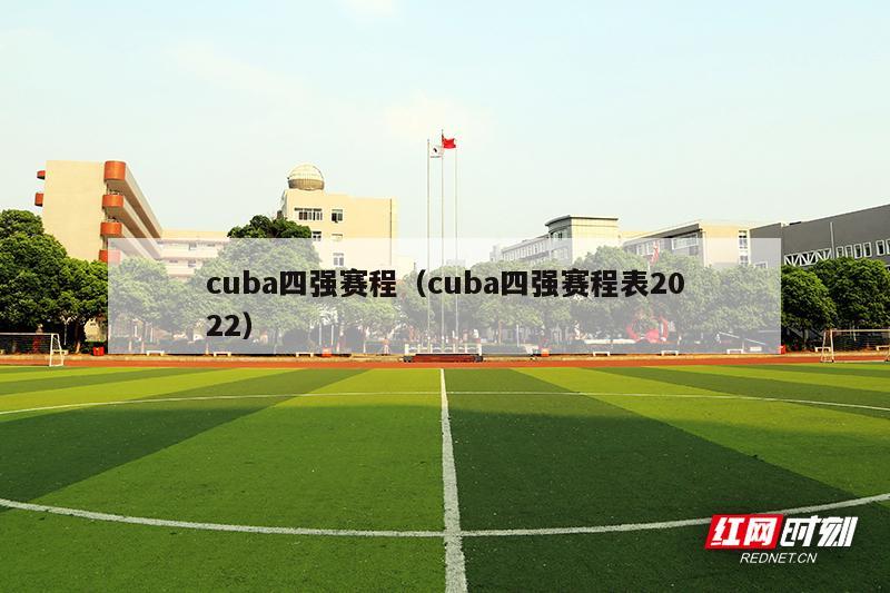 cuba四强赛程（cuba四强赛程表2022）