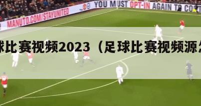 足球比赛视频2023（足球比赛视频源怎么找）