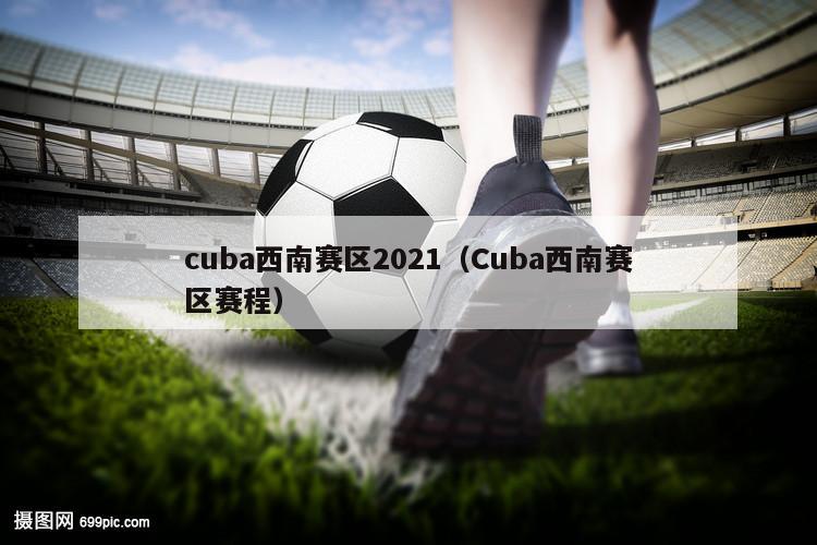 cuba西南赛区2021（Cuba西南赛区赛程）