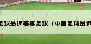 中国足球最近赛事足球（中国足球最近赛程）