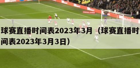 球赛直播时间表2023年3月（球赛直播时间表2023年3月3日）
