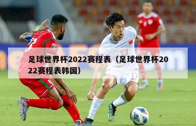 足球世界杯2022赛程表（足球世界杯2022赛程表韩国）