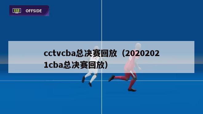 cctvcba总决赛回放（20202021cba总决赛回放）