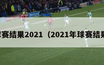 球赛结果2021（2021年球赛结果）