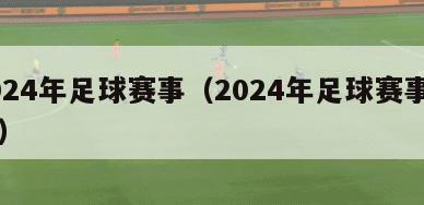 2024年足球赛事（2024年足球赛事日程）