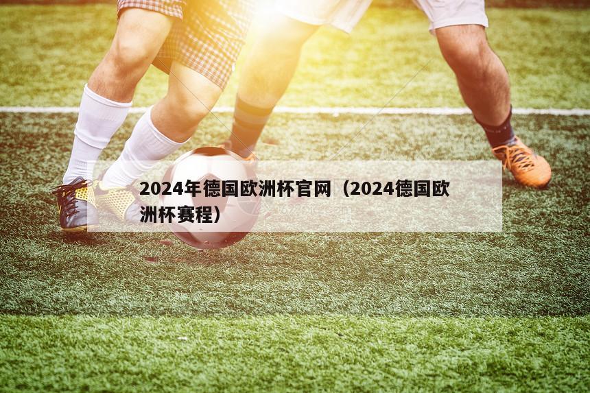 2024年德国欧洲杯官网（2024德国欧洲杯赛程）