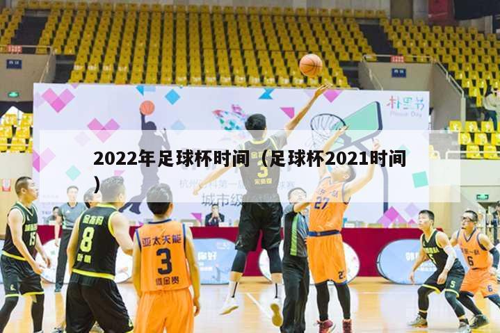 2022年足球杯时间（足球杯2021时间）