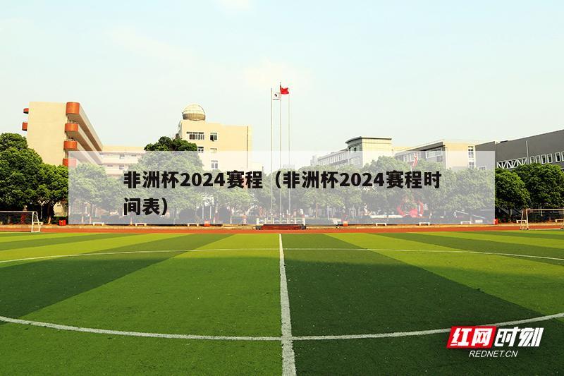 非洲杯2024赛程（非洲杯2024赛程时间表）