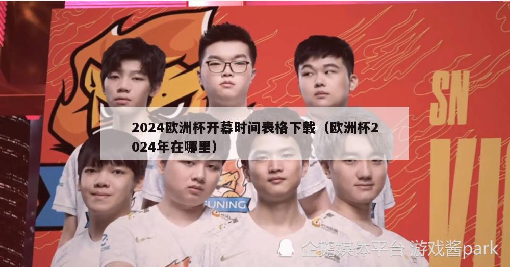 2024欧洲杯开幕时间表格下载（欧洲杯2024年在哪里）